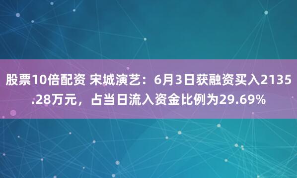 股票10倍配资 宋城演艺：6月3日获融资买入2135.28万元，占当日流入资金比例为29.69%