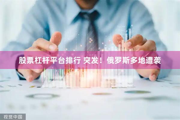 股票杠杆平台排行 突发！俄罗斯多地遭袭