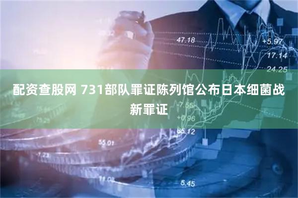 配资查股网 731部队罪证陈列馆公布日本细菌战新罪证